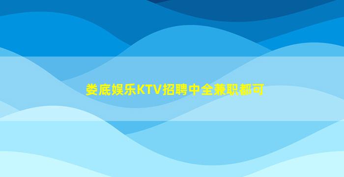 娄底娱乐KTV招聘中全兼职都可
