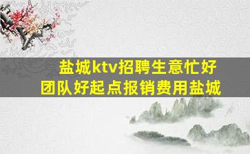 盐城ktv招聘生意忙好团队好起点报销费用盐城